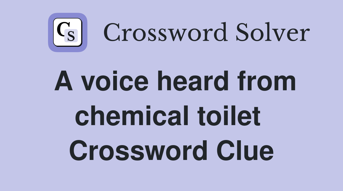 A voice heard from chemical toilet  Crossword Clue