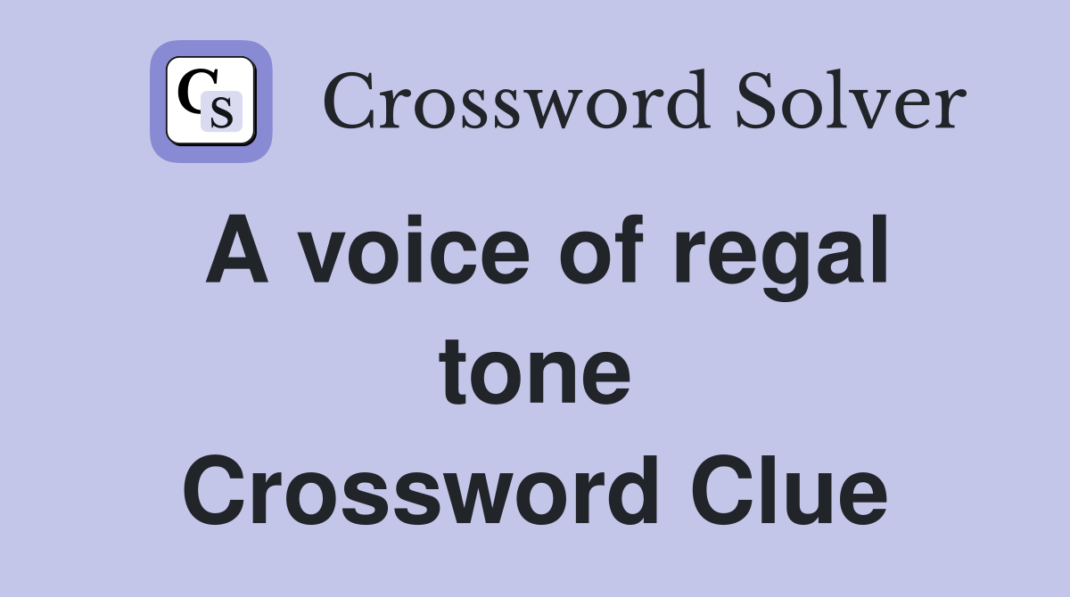 A voice of regal tone Crossword Clue