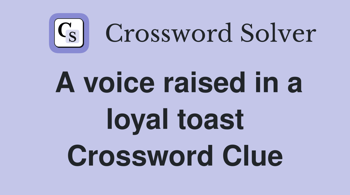 A voice raised in a loyal toast Crossword Clue