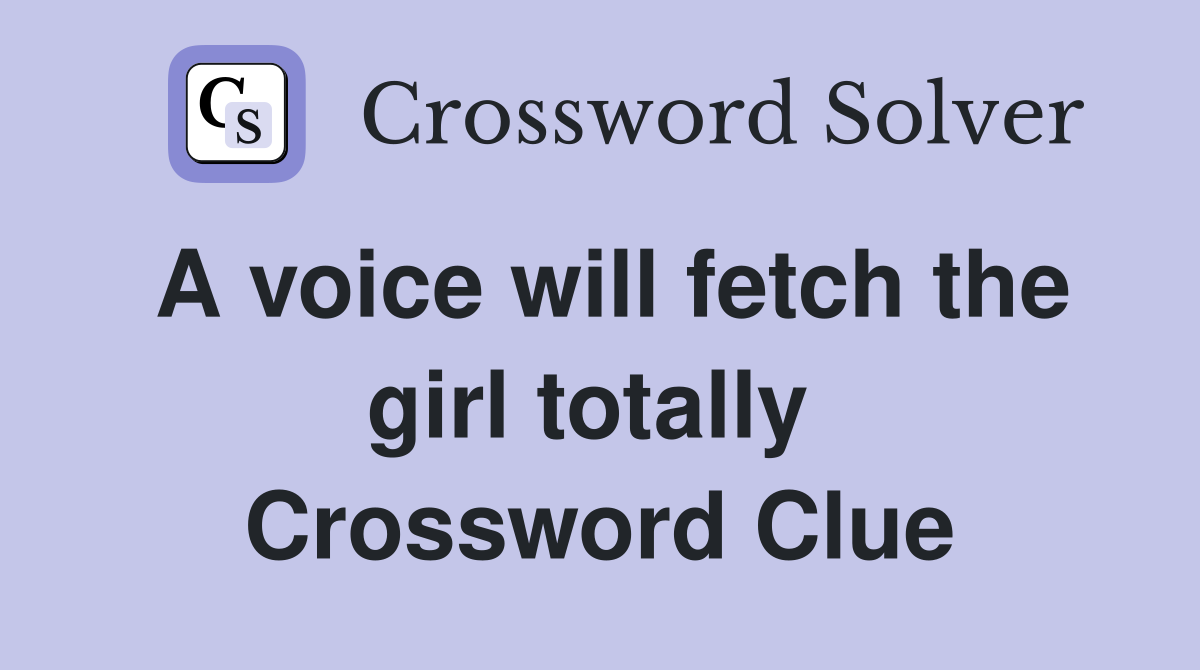 A voice will fetch the girl totally  Crossword Clue