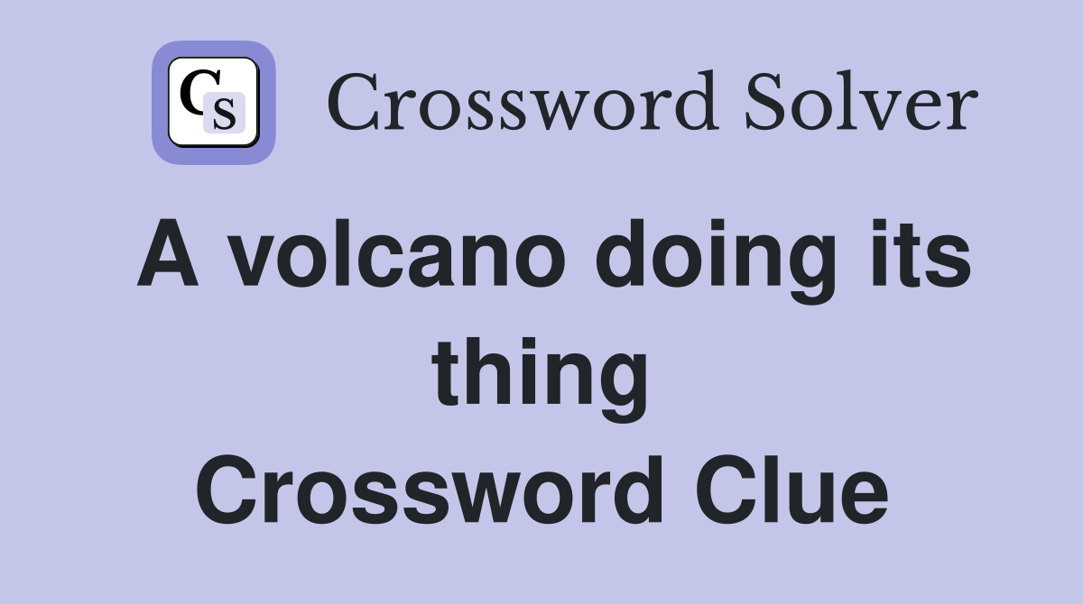 A volcano doing its thing Crossword Clue