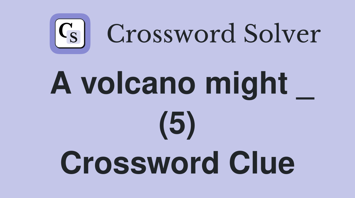 A volcano might _ (5) Crossword Clue