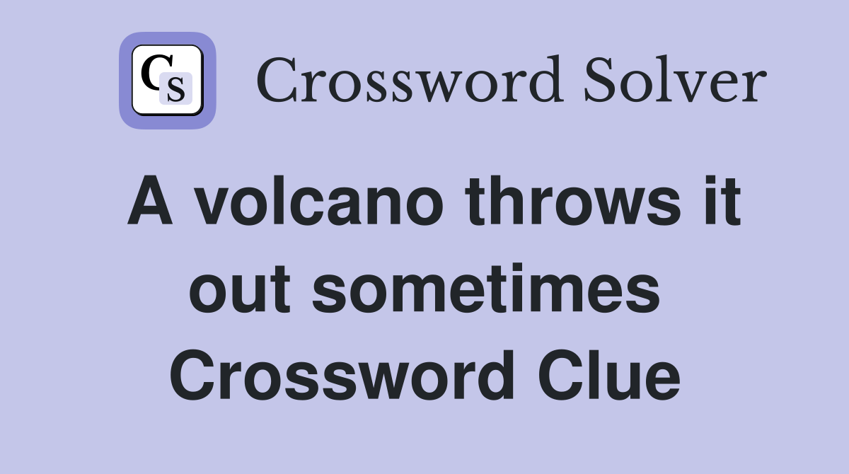 A volcano throws it out sometimes Crossword Clue