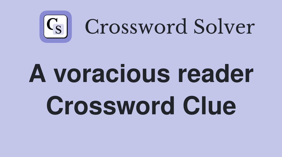 A voracious reader  Crossword Clue