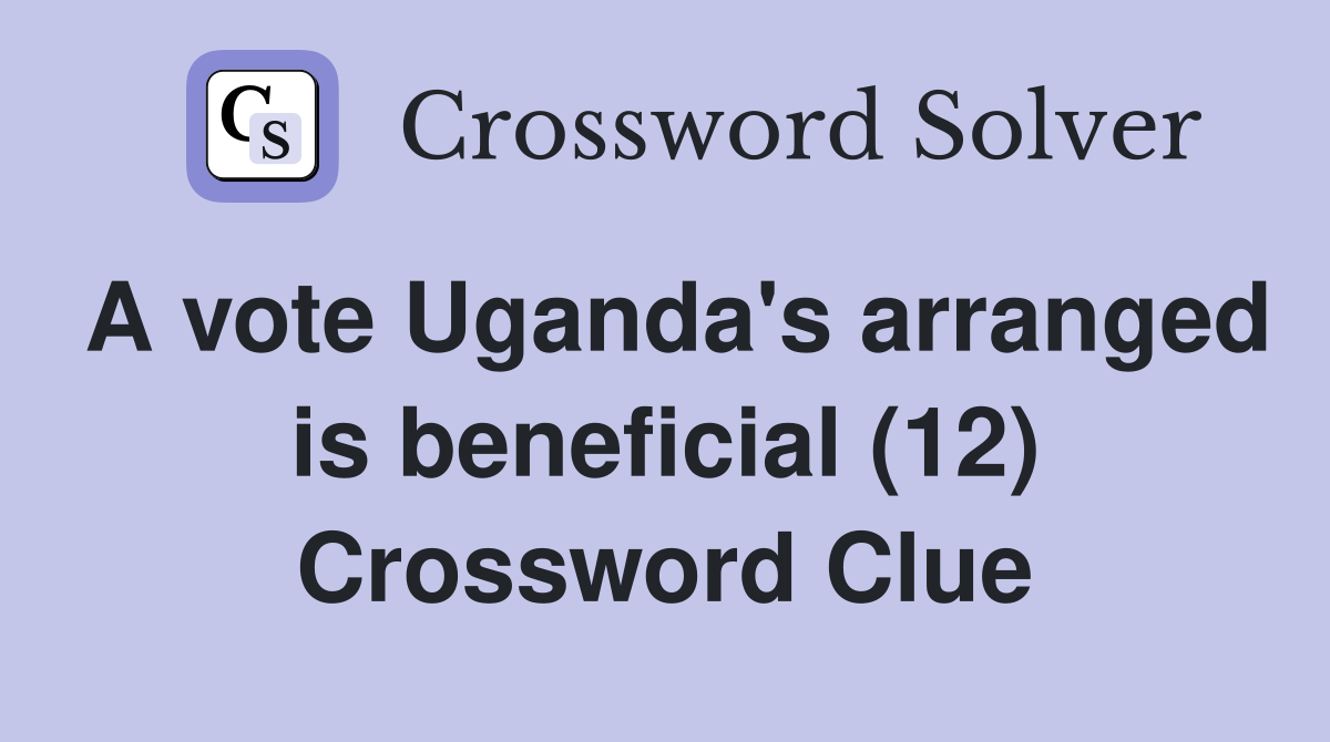 A vote Uganda's arranged is beneficial (12) Crossword Clue