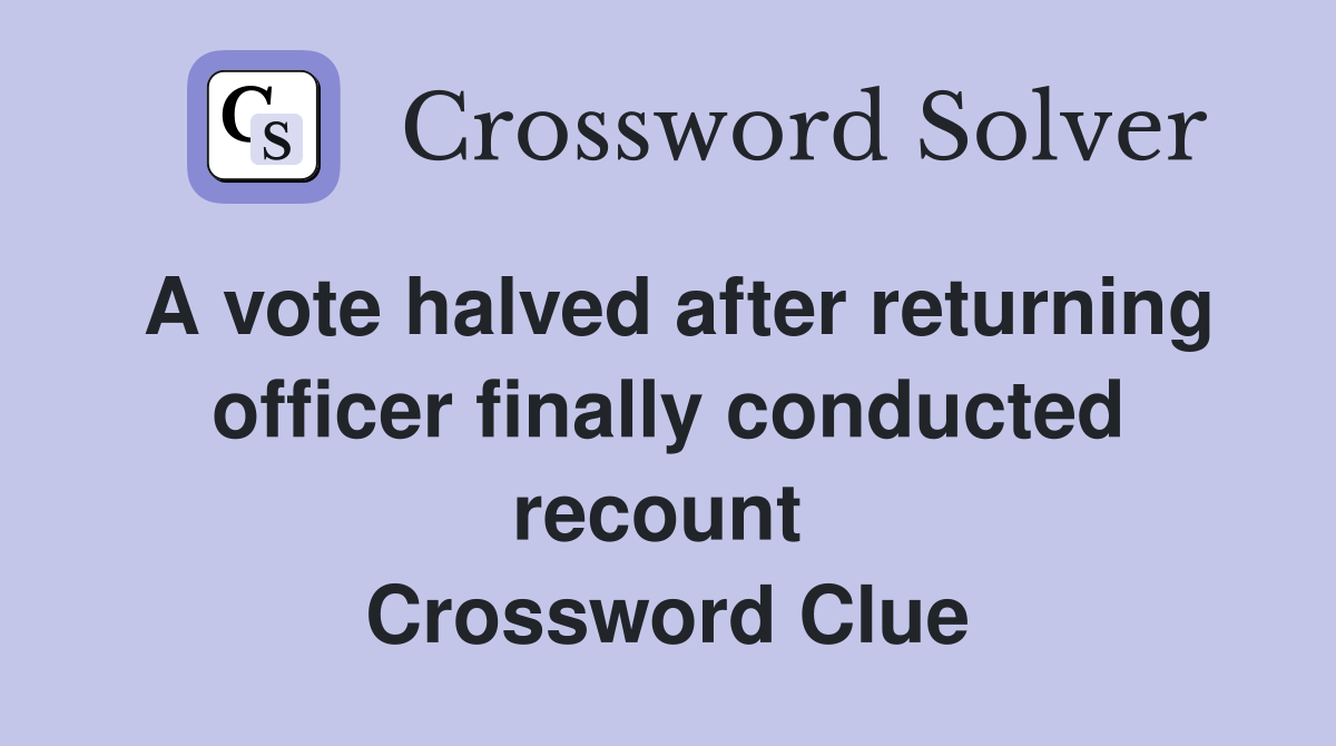 A vote halved after returning officer finally conducted recount  Crossword Clue