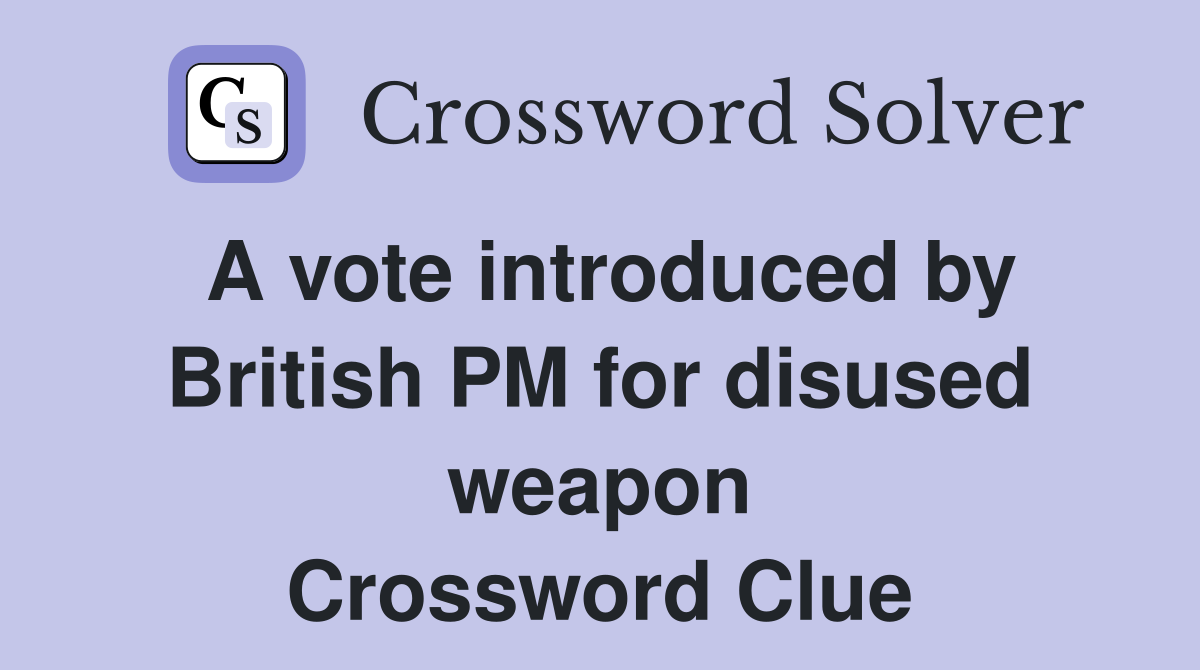 A vote introduced by British PM for disused weapon Crossword Clue