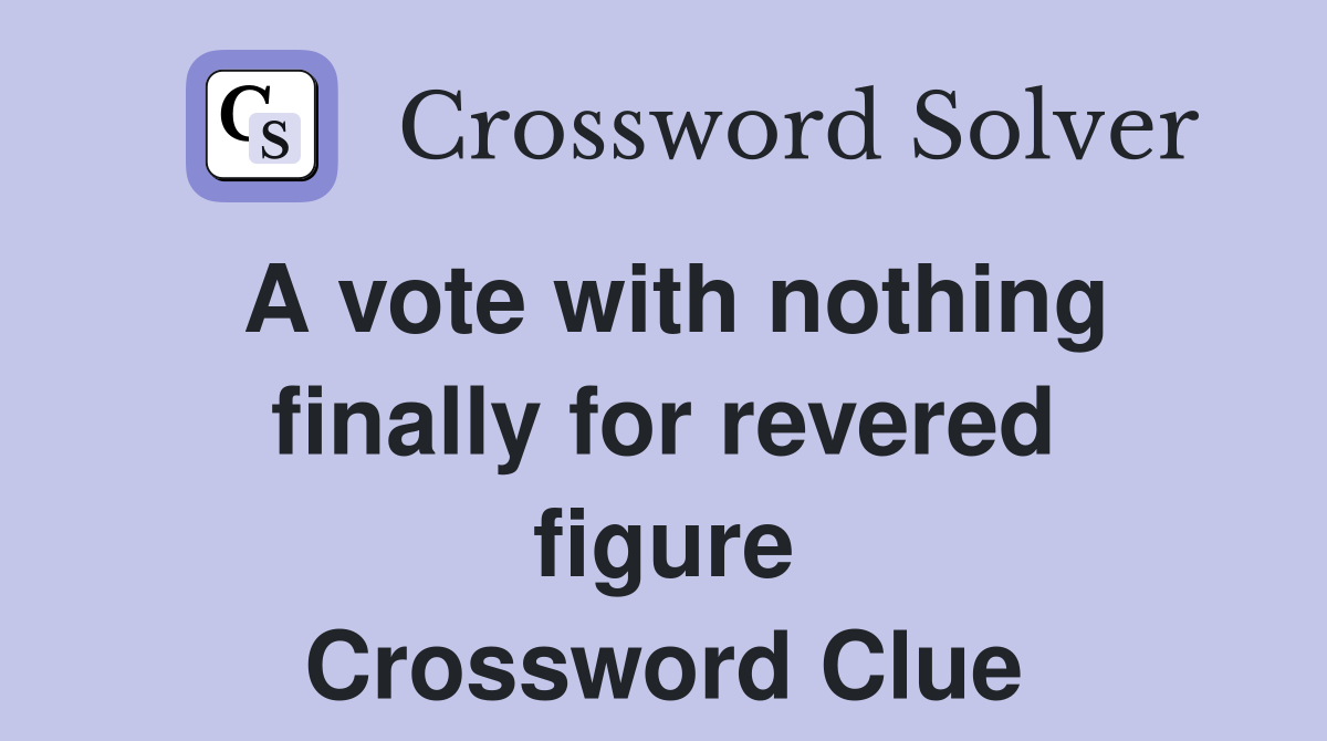 A vote with nothing finally for revered figure Crossword Clue