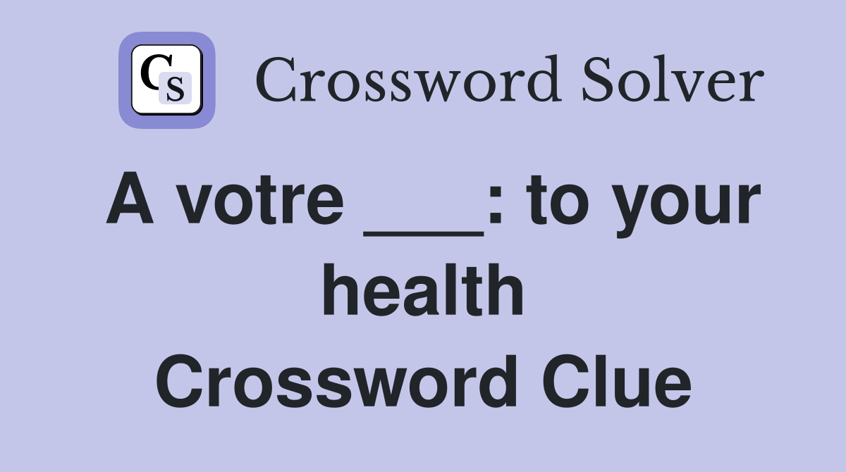 A votre ___: to your health Crossword Clue