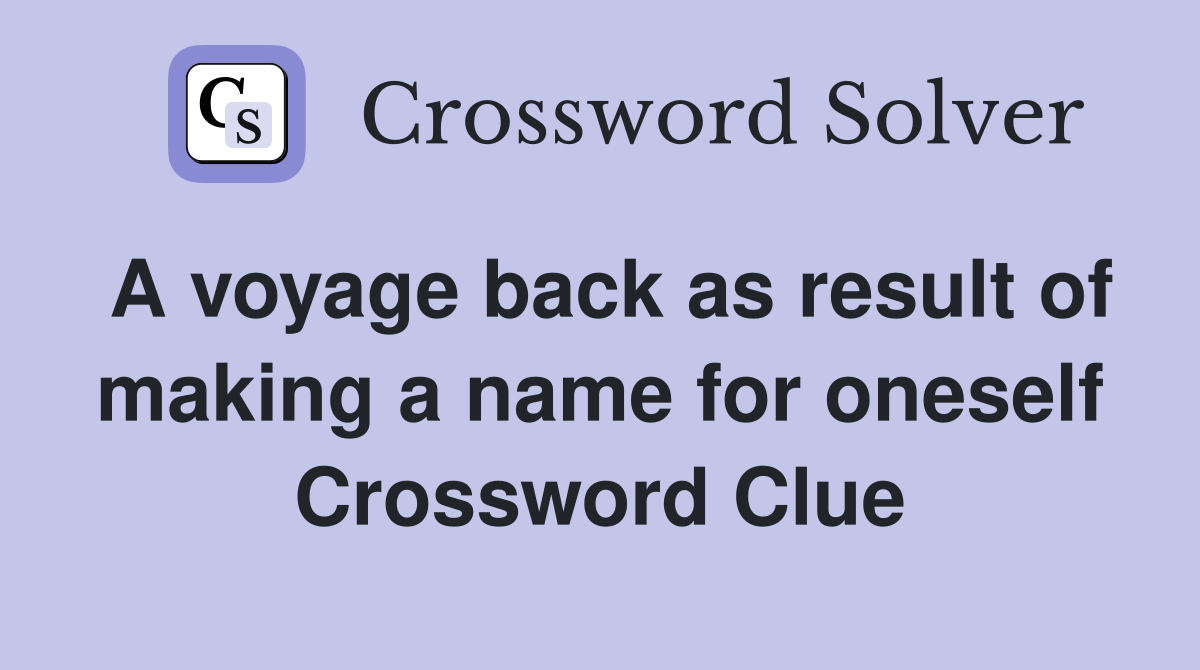 A voyage back as result of making a name for oneself Crossword Clue