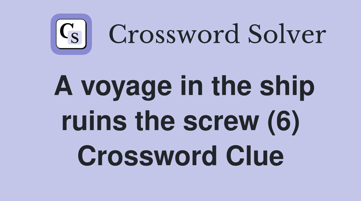 A voyage in the ship ruins the screw (6) Crossword Clue
