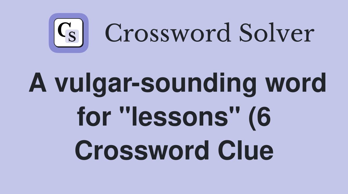A vulgar sounding word for quot lessons quot (6) Crossword Clue Answers A vulgar sounding word for quot lessons quot (6) Crossword Clue Answers