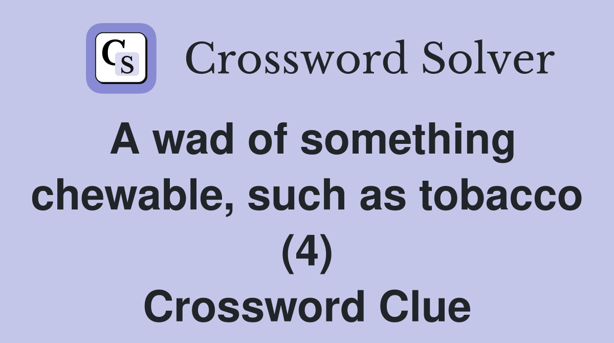 A wad of something chewable, such as tobacco (4) Crossword Clue