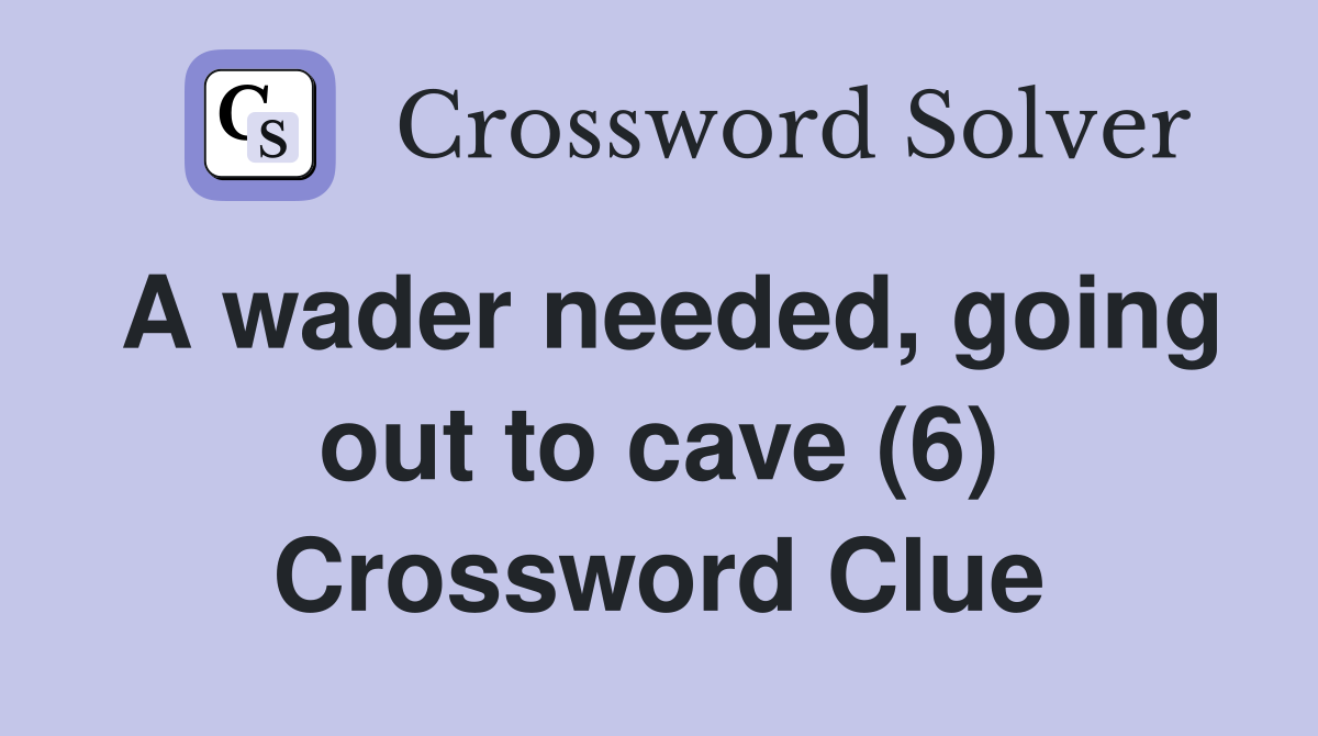 A wader needed, going out to cave (6) Crossword Clue