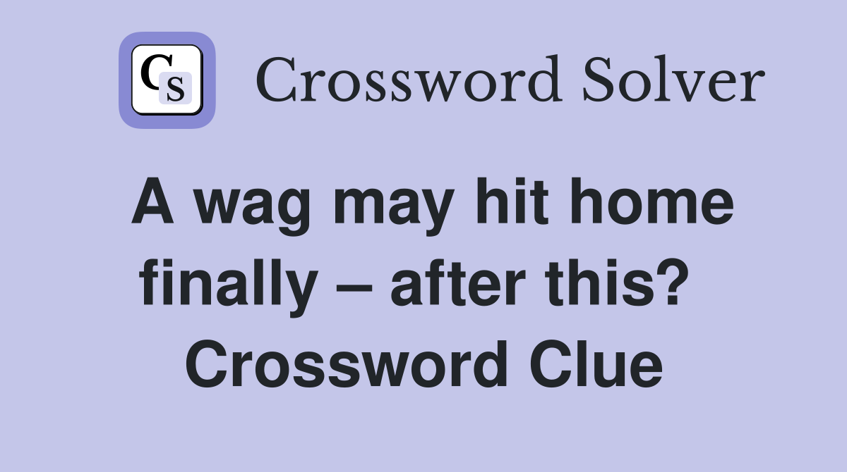 A wag may hit home finally – after this?  Crossword Clue