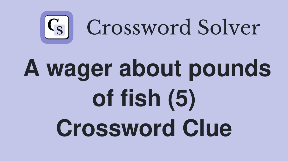 A wager about pounds of fish (5) Crossword Clue