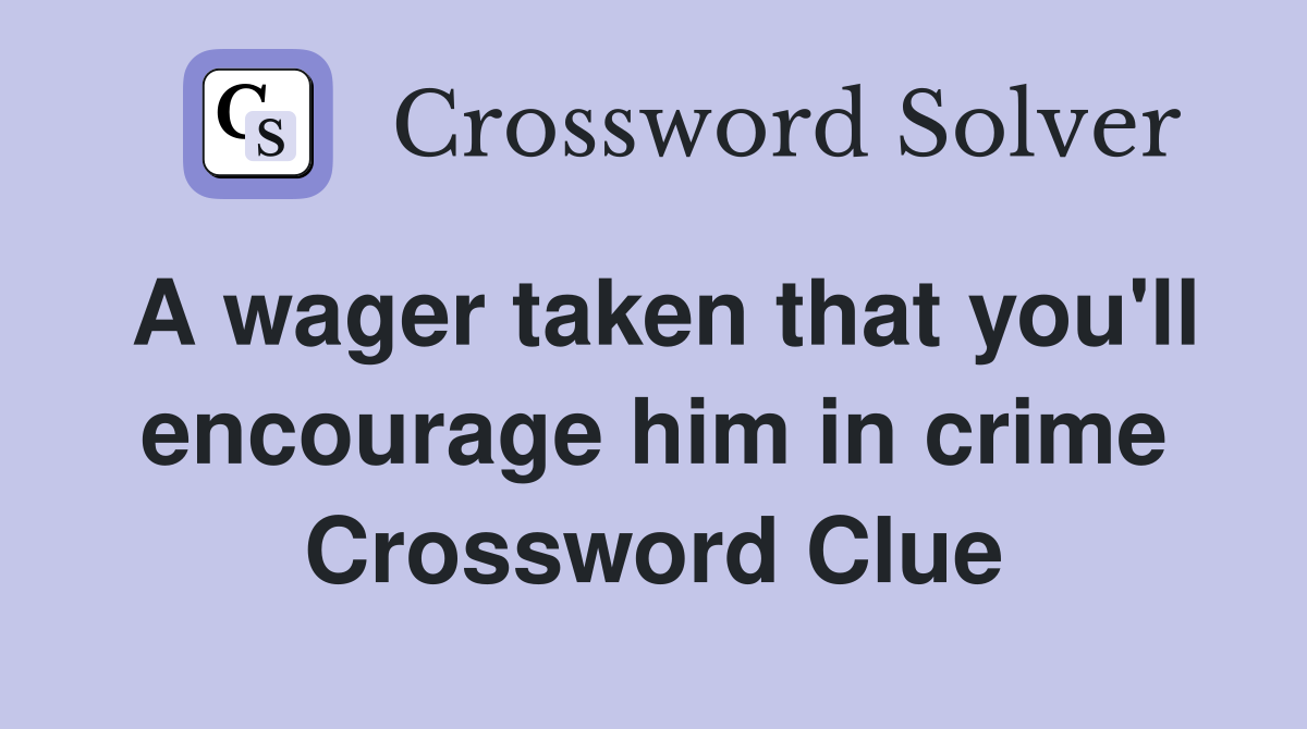 A wager taken that you'll encourage him in crime Crossword Clue