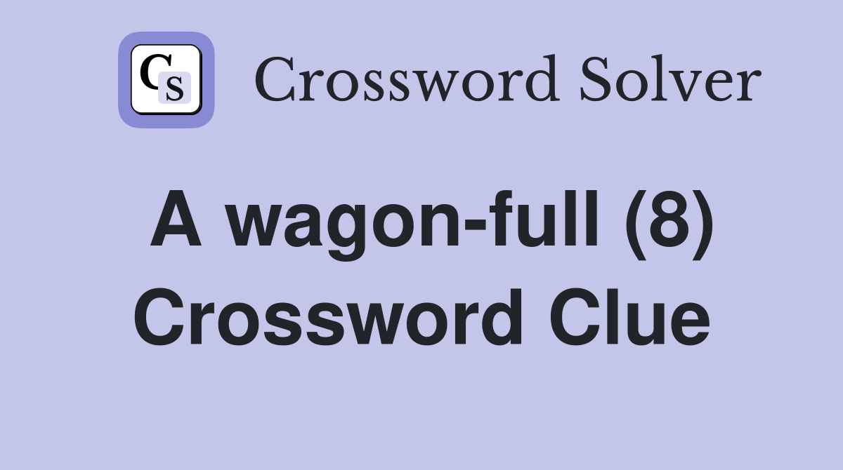 A wagon-full (8) Crossword Clue