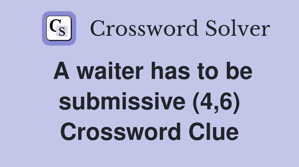 A waiter has to be submissive (4,6) Crossword Clue
