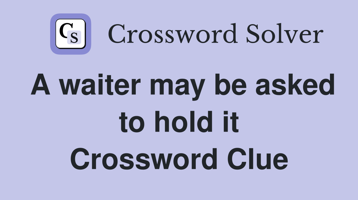 A waiter may be asked to hold it Crossword Clue