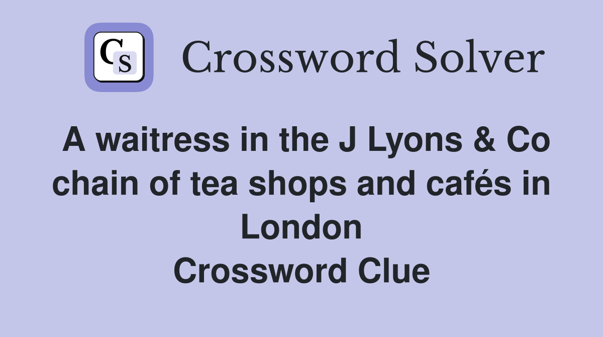 A waitress in the J Lyons & Co chain of tea shops and cafés in London Crossword Clue