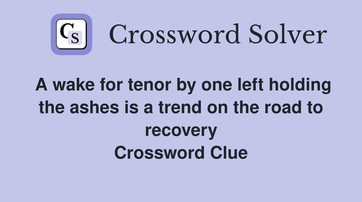 A wake for tenor by one left holding the ashes is a trend on the road to recovery Crossword Clue