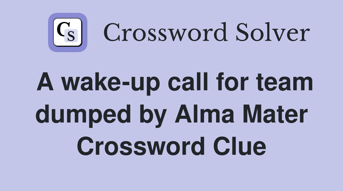 A wake-up call for team dumped by Alma Mater Crossword Clue