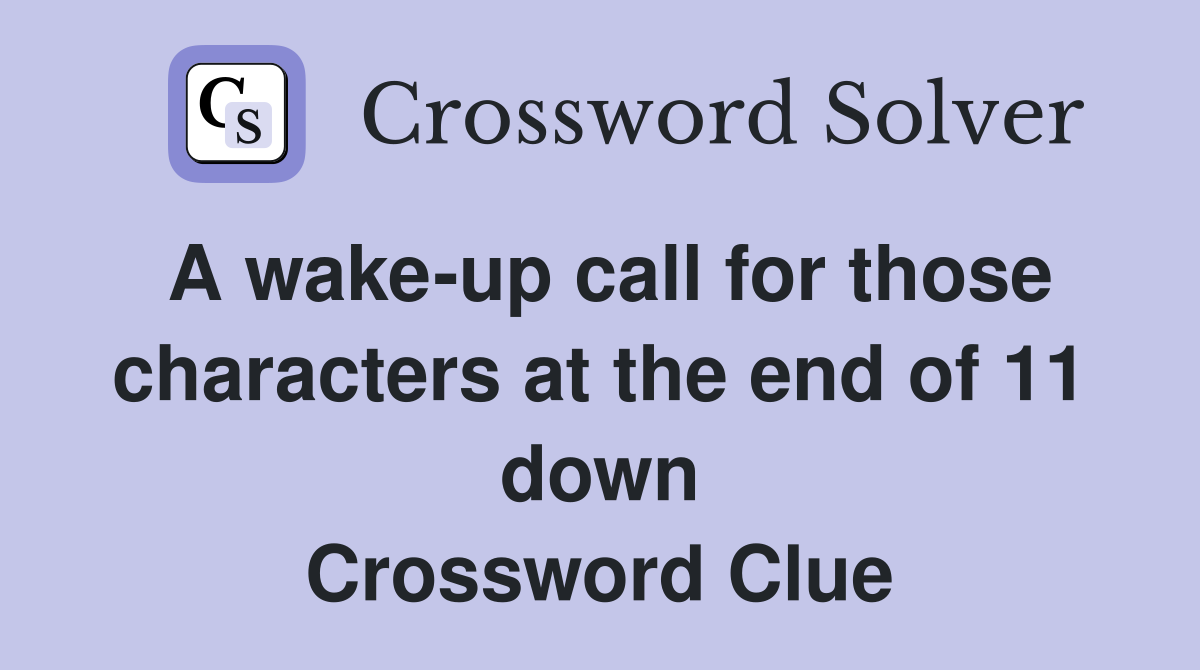 A wake-up call for those characters at the end of 11 down Crossword Clue