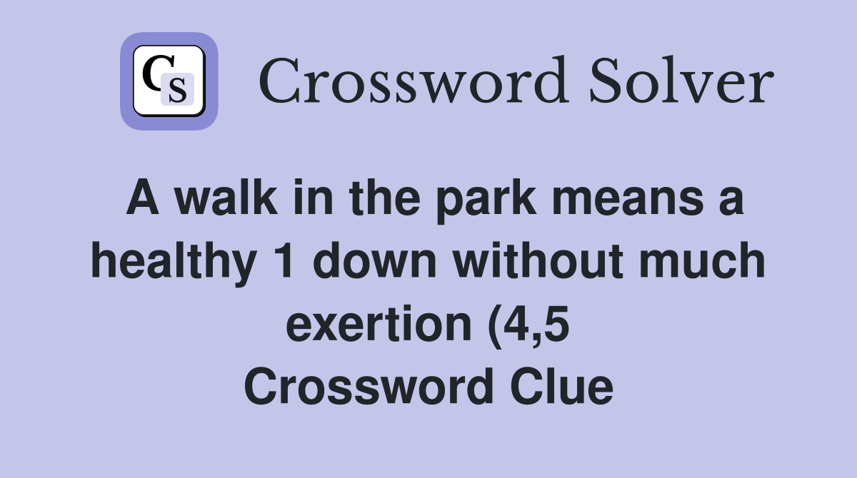 A walk in the park means a healthy 1 down without much exertion (4 5 A walk in the park means a healthy 1 down without much exertion (4 5