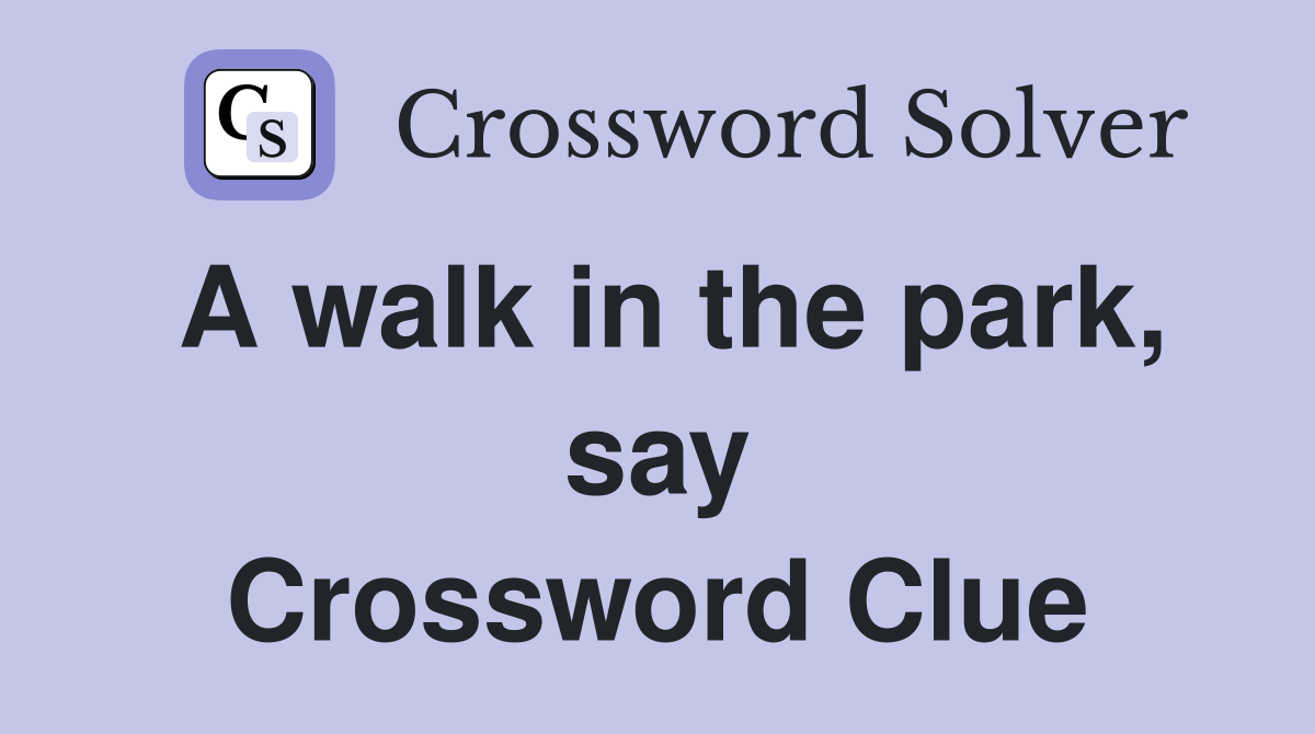 A walk in the park, say Crossword Clue