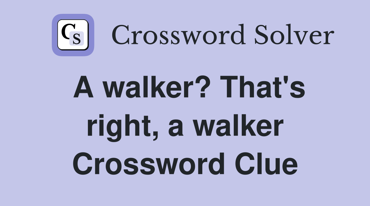 A walker? That's right, a walker Crossword Clue