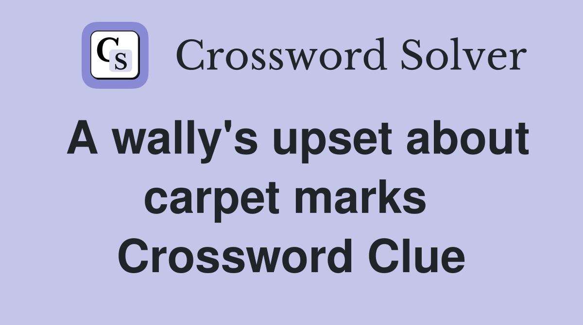 A wally's upset about carpet marks  Crossword Clue