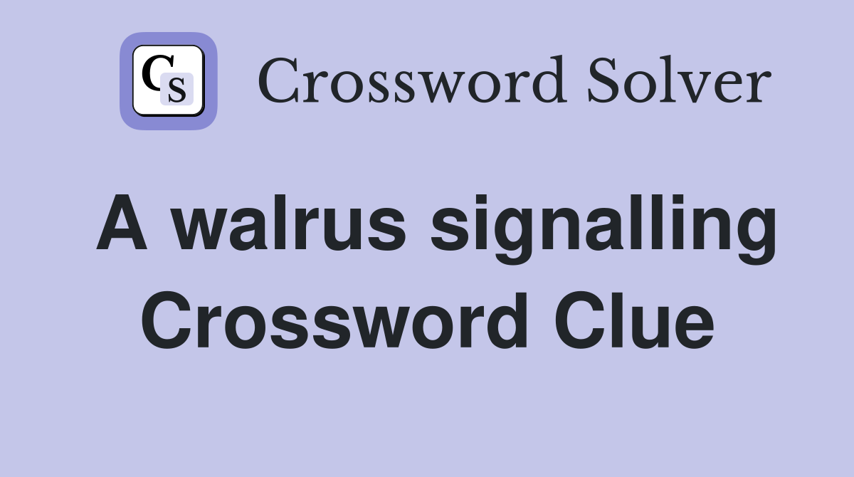 A walrus signalling Crossword Clue