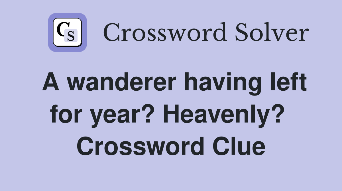 A wanderer having left for year? Heavenly?  Crossword Clue
