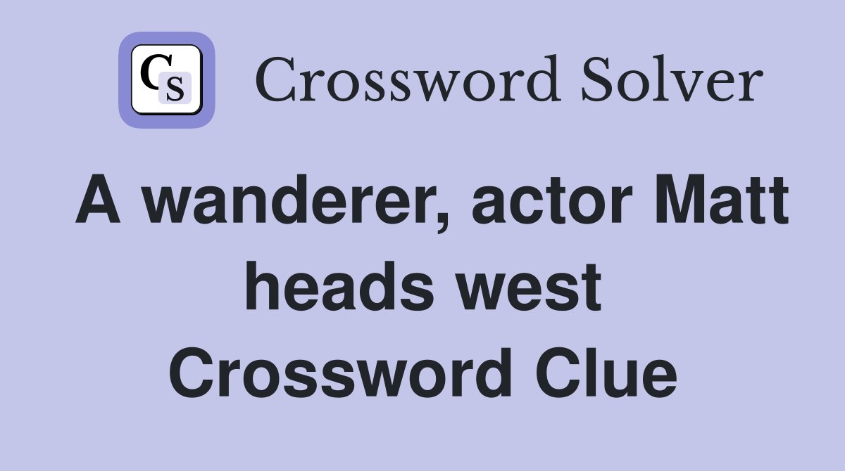 A wanderer, actor Matt heads west Crossword Clue