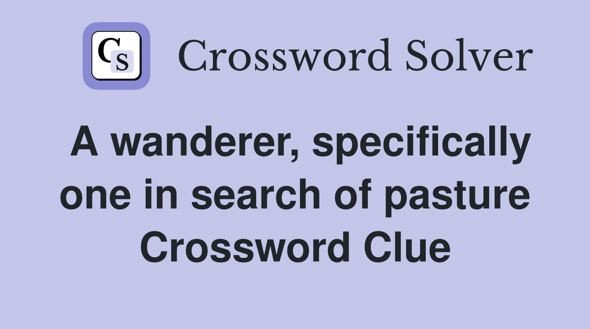 A wanderer, specifically one in search of pasture Crossword Clue