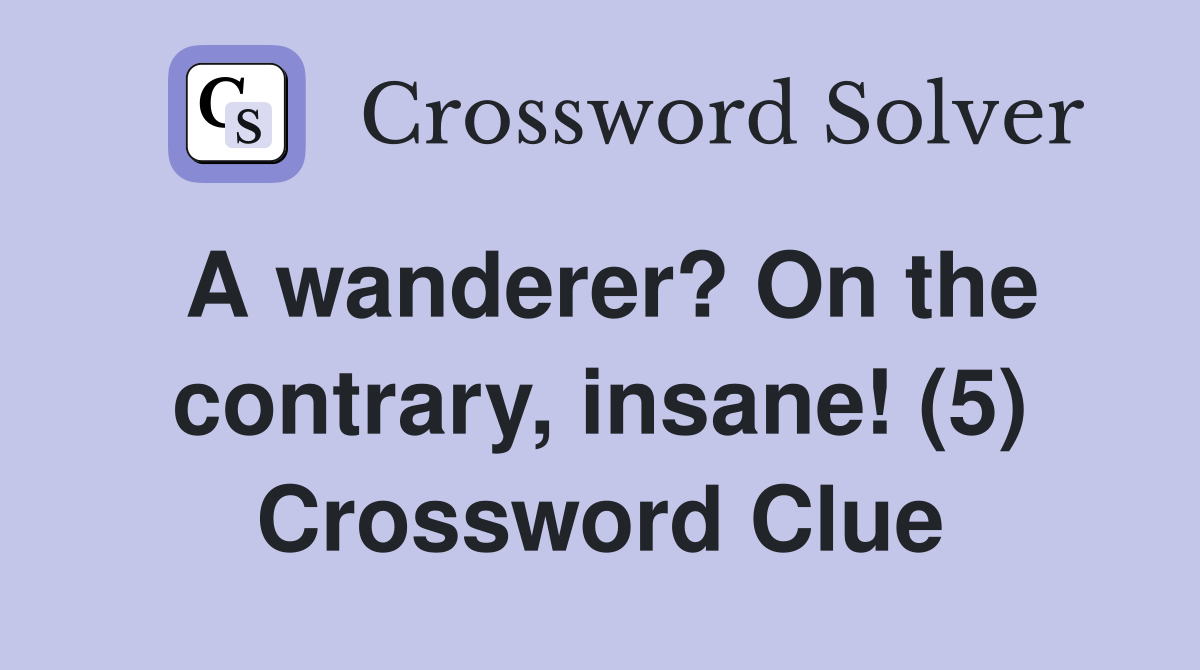 A wanderer? On the contrary, insane! (5) Crossword Clue