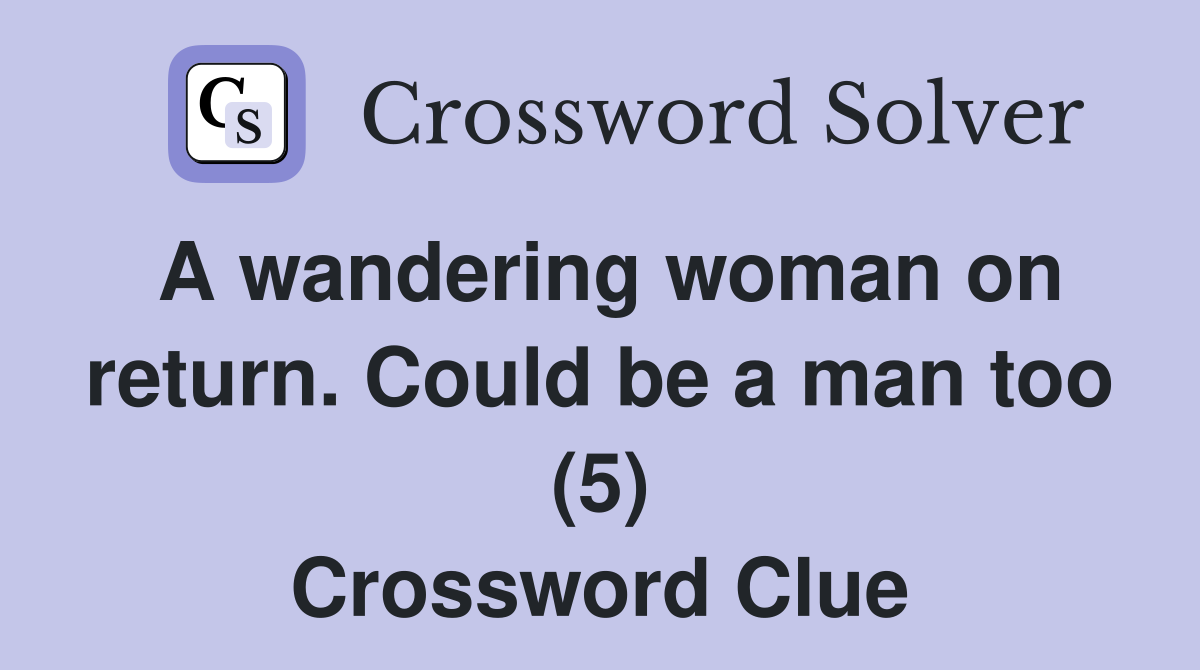 A wandering woman on return. Could be a man too (5) Crossword Clue