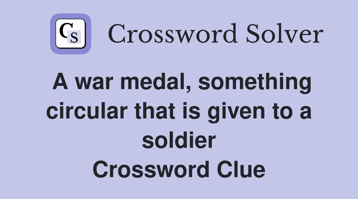 A war medal, something circular that is given to a soldier Crossword Clue