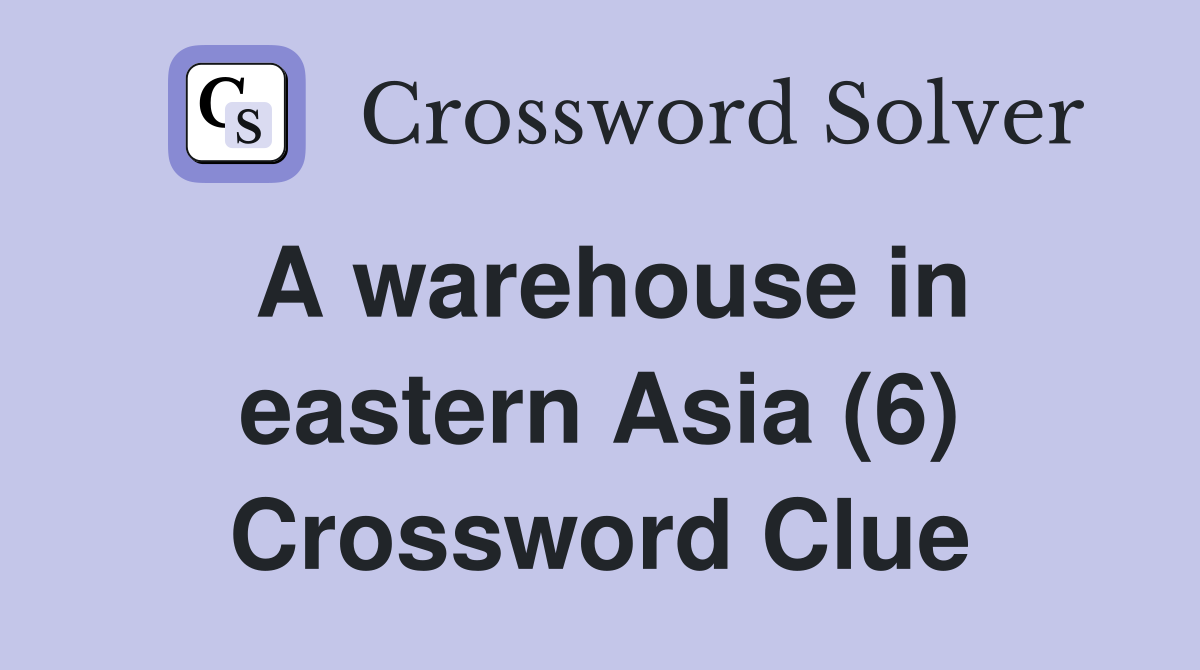 A warehouse in eastern Asia (6) Crossword Clue