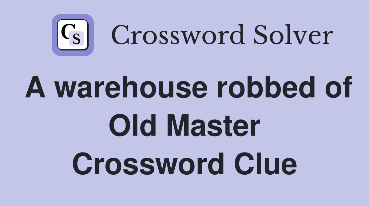 A warehouse robbed of Old Master Crossword Clue