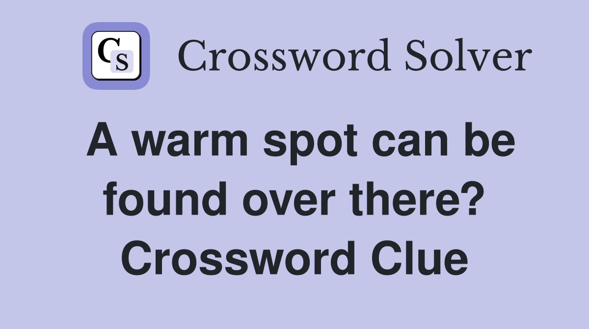 A warm spot can be found over there? Crossword Clue