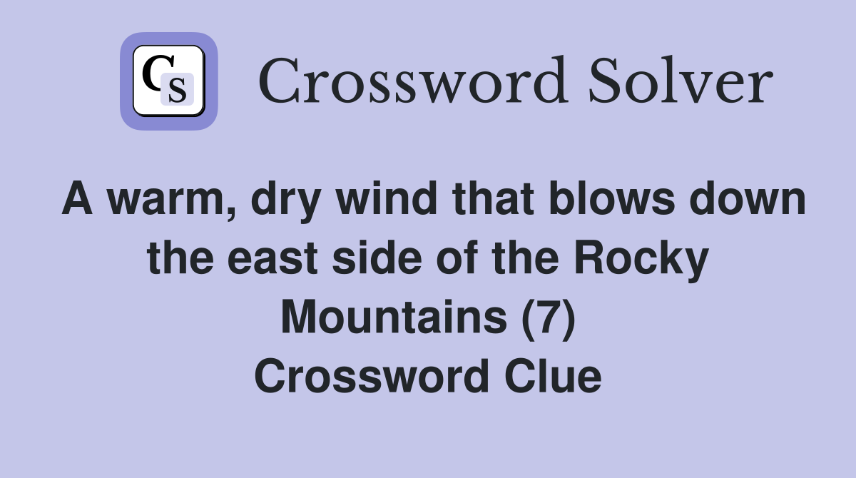 A warm, dry wind that blows down the east side of the Rocky Mountains (7) Crossword Clue