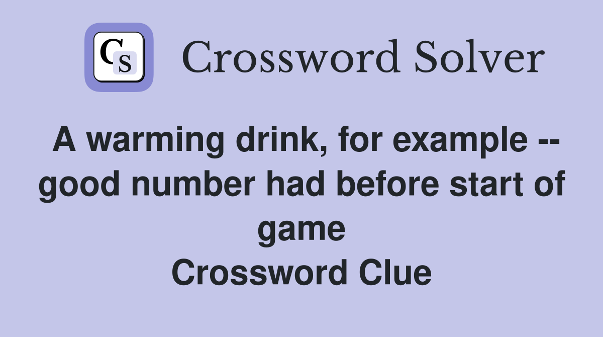 A warming drink, for example -- good number had before start of game Crossword Clue
