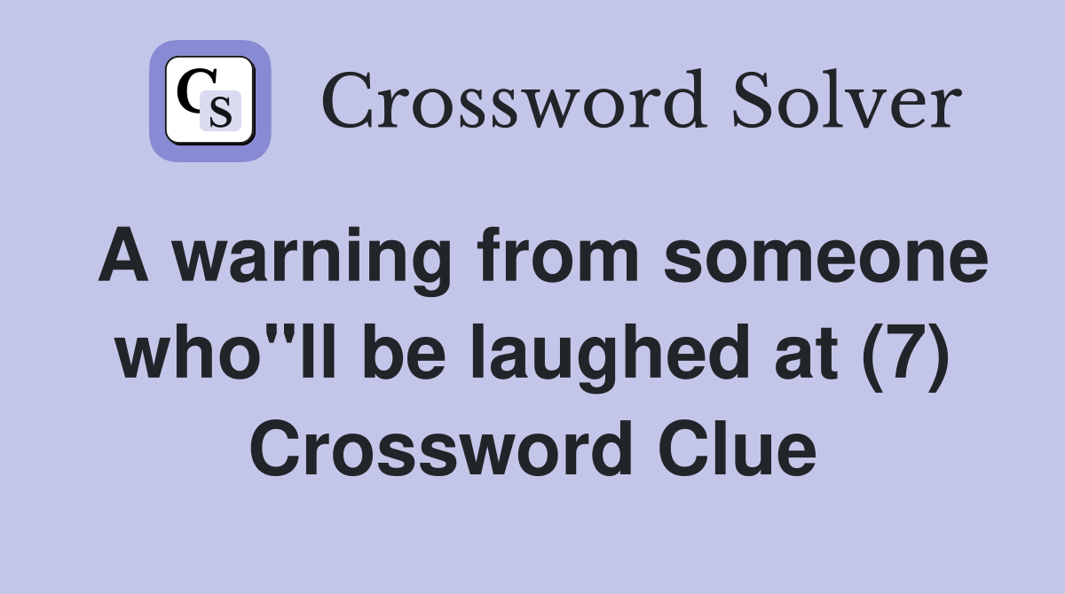A warning from someone who"ll be laughed at (7) Crossword Clue