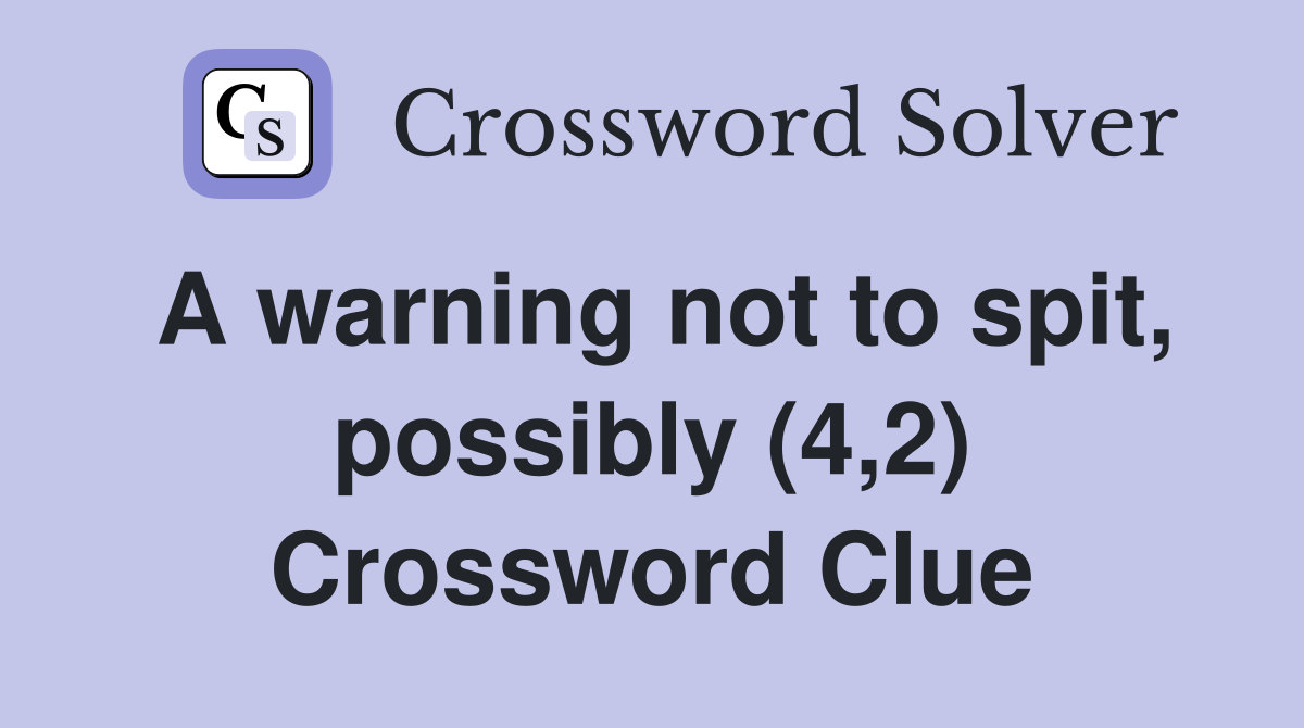 A warning not to spit, possibly (4,2) Crossword Clue