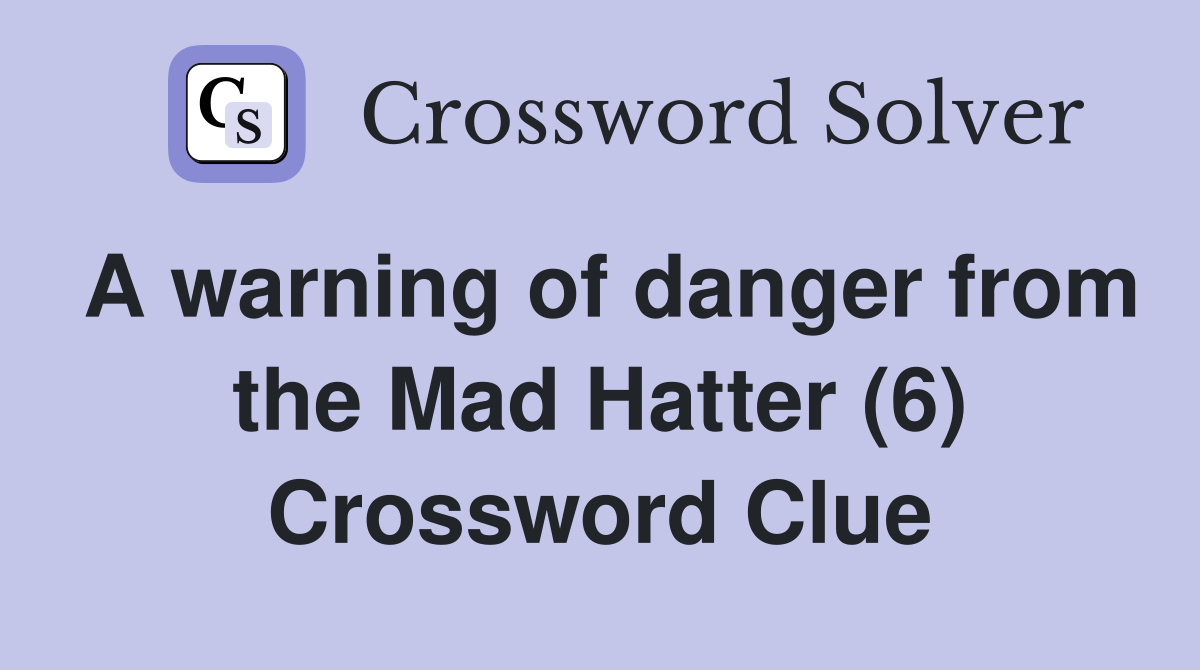 A warning of danger from the Mad Hatter (6) Crossword Clue