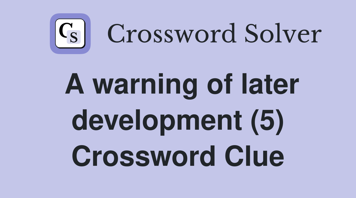 A warning of later development (5) Crossword Clue
