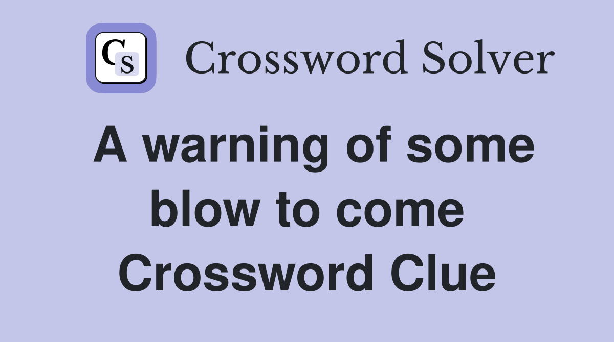 A warning of some blow to come Crossword Clue