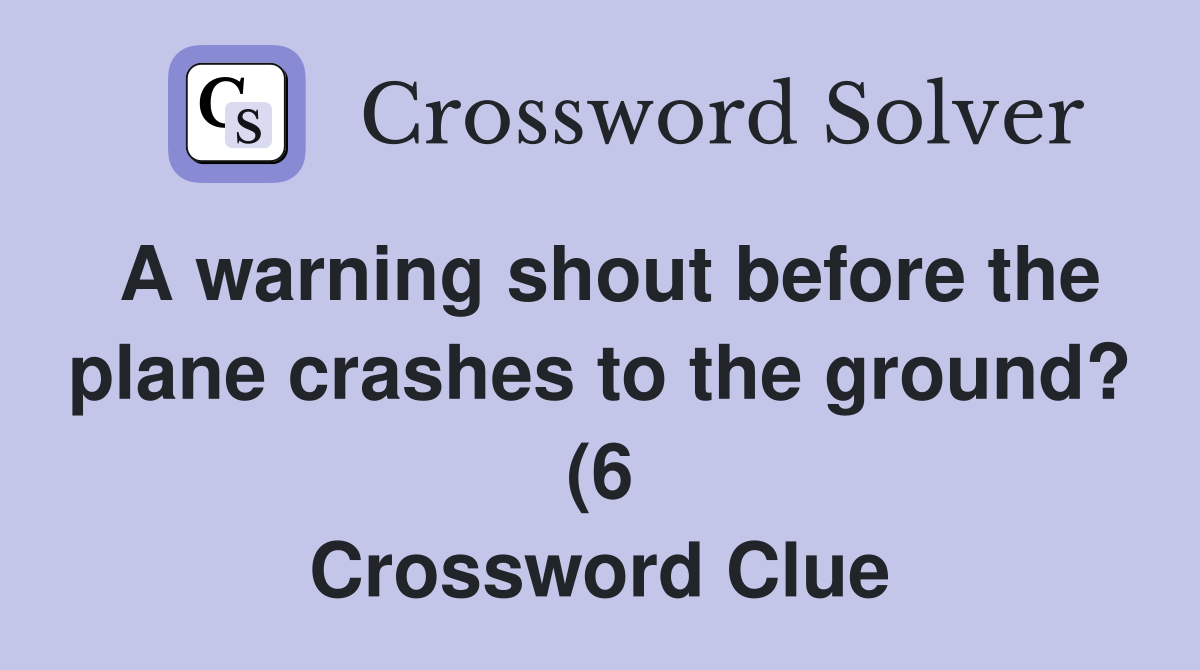 A warning shout before the plane crashes to the ground? (6) Crossword A warning shout before the plane crashes to the ground? (6) Crossword